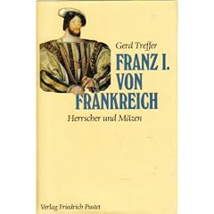 Franz I. von Frankreich. Herrscher und M�zen