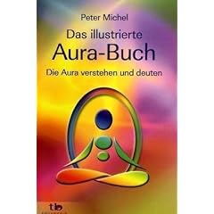 Das illustrierte Aura-Buch -: Die Aura verstehen und deuten