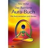 Das illustrierte Aura-Buch -: Die Aura verstehen und deutenvon "Peter Michel"