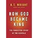 How God Became King: The Forgotten Story of the Gospels