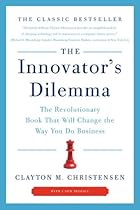 The Innovator's Dilemma: The Revolutionary Book That Will Change the Way You Do Business