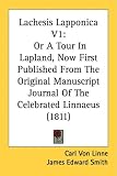 Lachesis Lapponica V1: Or A Tour In Lapland, Now First Published From The Original Manuscript Journal Of The Celebrated Linnaeus (1811)