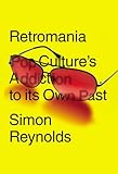 Retromania : pop culture's addiction to its own past
