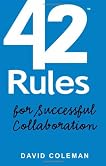 42 Rules for Successful Collaboration: A Practical approach to Working with People, Processes and Technology 42 Rules for Successful Collaboration: A Practical approach to Working with People, Processes and Technology