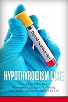 Hypothyroidism Cure: The Most Effective, Permanent Solution to Finally Overcome Hypothyroidism for Life Hypothyroidism Cure: The Most Effective, Permanent Solution to Finally Overcome Hypothyroidism for Life