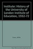 The Institute : a personal account of the history of the University of London Institute of Education, 1932-1972