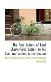 The Best Letters of Lord Chesterfield; Letters to His Son, and Letters to His Godson