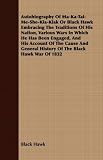 Autobiography of Ma-Ka-Tai-Me-She-Kia-Kiak or Black Hawk Embracing the Traditions of His Nation, Various Wars in Which He Has Been Engaged, and His Ac