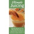Ultimate Juicing: Delicious Recipes for Over 125 of the Best Fruit & Vegetable Juice Combinations