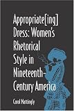 Appropriate{ing} Dress : Women's Rhetorical Style In  Nineteenth-century America