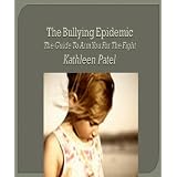The Bullying Epidemic-the guide to arm you for the fight ~ Kathleen Patel
