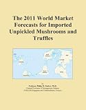 The 2011 World Market Forecasts for Imported Unpickled Mushrooms and Truffles