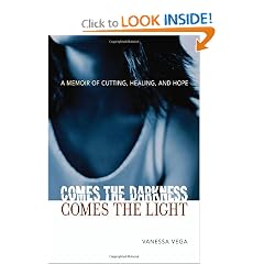 Comes the Darkness, Comes the Light: A Memoir of Cutting, Healing, and Hope by Vanessa Vega