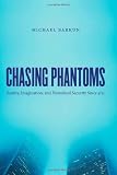 Chasing Phantoms: Reality, Imagination, and Homeland Security Since 9/11