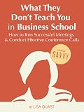 What They Don't Teach You in Business School: How to Run Successful Meetings and Conduct Effective Conference Calls (Career Savvy)