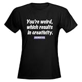 You're weird, which results in creativity. Mst3k Women's Dark T-Shirt by CafePress