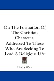 On The Formation Of The Christian Character: Addressed To Those Who Are Seeking To Lead A Religious Life