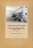 Theaters of Madness: Insane Asylums & Nineteenth-Century American Culture