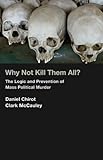 Why not kill them all? : the logic and prevention of mass political murder