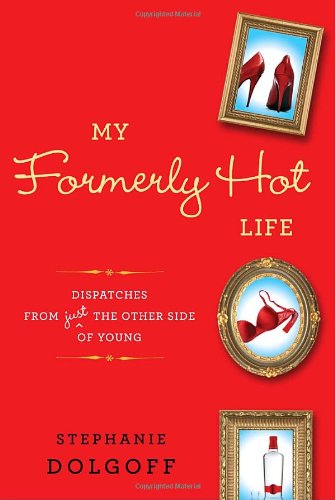My Formerly Hot Life: Dispatches from Just the Other Side of Young Book Image