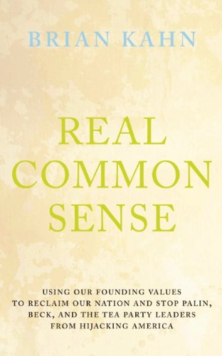 Real Common Sense: Using Our Founding Values to Reclaim Our Nation and Stop Palin, Beck, and the Tea Party Leaders From Hijacking America