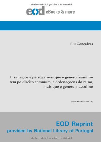 Privilegios e perrogativas que o genero feminino tem po direito commum, e ordenaçoens do reino, mais que o genero masculino: [Reprint of the Original from 1785] (Portuguese Edition)