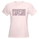 Depression Humor Women's Light T-Shirt by CafePress
