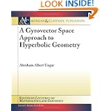 A Gyrovector Space Approach to Hyperbolic Geometry (Synthesis Lectures on Mathematics and Statistics) by Abraham A. Ungar