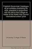 Friedrich Dürrenmatt : [catalogue of] an exhibition illustrating his work, prepared in conjunction with his visit to this College as holder of the Welsh Arts Council international writers' prize