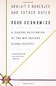 Poor Economics: A Radical Rethinking of the Way to Fight Global Poverty