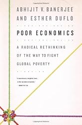 Poor Economics: A Radical Rethinking of the Way to Fight Global Poverty
