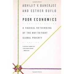 Poor Economics: A Radical Rethinking of the Way to Fight Global Poverty (PublicAffairs)