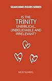 Is the trinity unbiblical, unbelieveable and irrelevant?