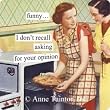funny... I don't recall asking, for your opinion by anne taintor