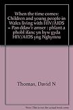 When the time comes : children and young people in Wales living with HIV/AIDS = Pan ddaw'r amser : phlant a phobl ifanc yn byw gyda HIV/AIDS yng Nghymru