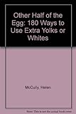 The other half of the egg : or, 180 ways to use up extra yolks or whites