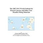 The 2007-2012 World Outlook for Dental Cements and Other Non-Metallic Filling Materials by Philip M. Parker