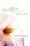 From Glory into Glory Reflections for Worship