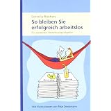 So bleiben Sie erfolgreich arbeitslos: Ein paradoxer Bewerbungsratgebervon "Cornelia Riechers"