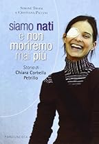 Siamo nati e non moriremo mai più. Storia di Chiara Corbella Petrillo Siamo nati e non moriremo mai più. Storia di Chiara Corbella Petrillo