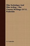 Film Technique And Film Acting - The Cinema Writings Of V.I. Pudovkin