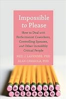 Impossible to Please: How to Deal with Perfectionist Coworkers, Controlling Spouses, and Other Incredibly Critical People