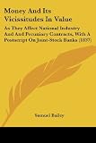 Money And Its Vicissitudes In Value: As They Affect National Industry And And Pecuniary Contracts, With A Postscript On Joint-Stock Banks (1837)