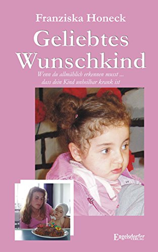 Geliebtes Wunschkind. Wenn du allmählich erkennen musst, dass dein Kind unheilbar krank ist (German Edition)