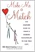 Make Me a Match: The Complete Guide to Using a Modern Matchmaker to Find True Love