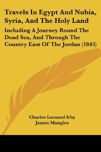 Travels In Egypt And Nubia, Syria, And The Holy Land: Including A Journey Round The Dead Sea, And Through The Country East Of The Jordan (1845)