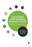 Managing and sharing research data : a guide to good practice