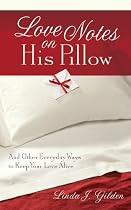 Love Notes on His Pillow: And Other Everyday Ways to Keep Your Love Alive