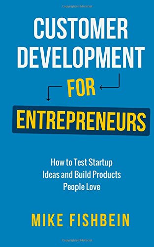 customer development for entrepreneurs how to test startup ideas and build products people love
