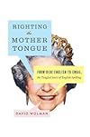 Righting the Mother Tongue: From Olde English to Email, the Tangled Story of English Spelling